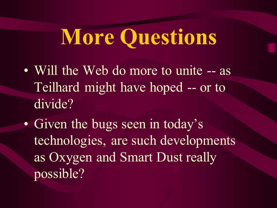 More Questions Will the Web do more to unite -- as Teilhard might have hoped -- or to divide.