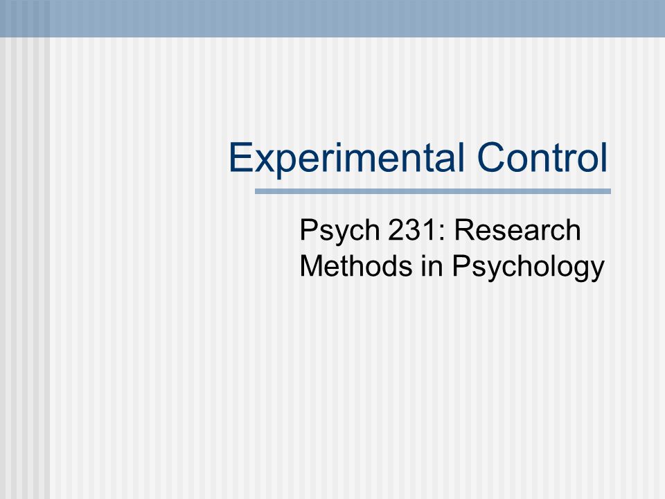 Experimental Control Psych 231: Research Methods in Psychology