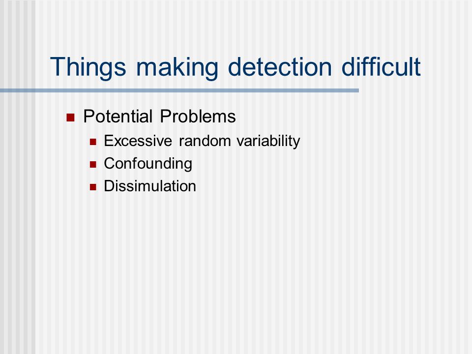 Things making detection difficult Potential Problems Excessive random variability Confounding Dissimulation