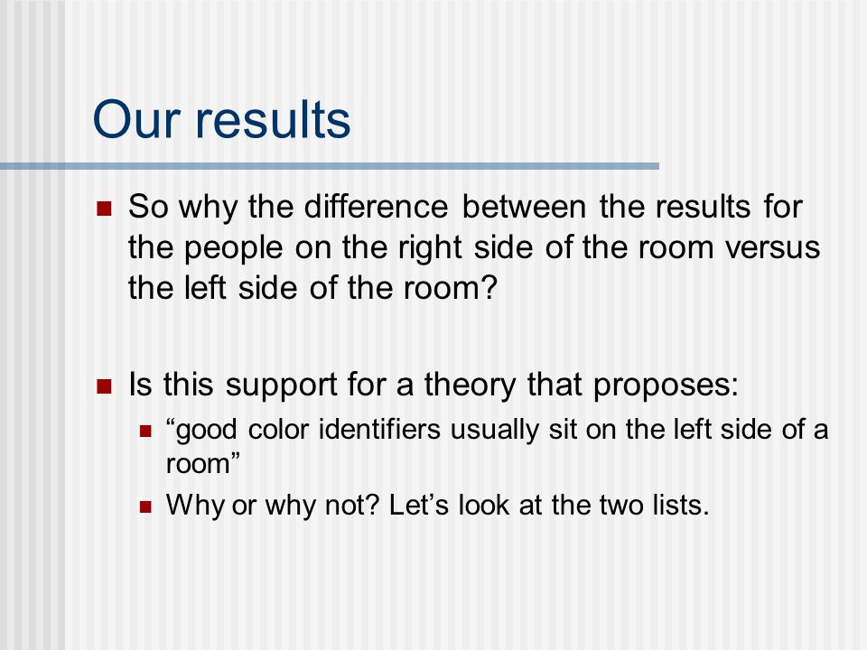Our results So why the difference between the results for the people on the right side of the room versus the left side of the room.