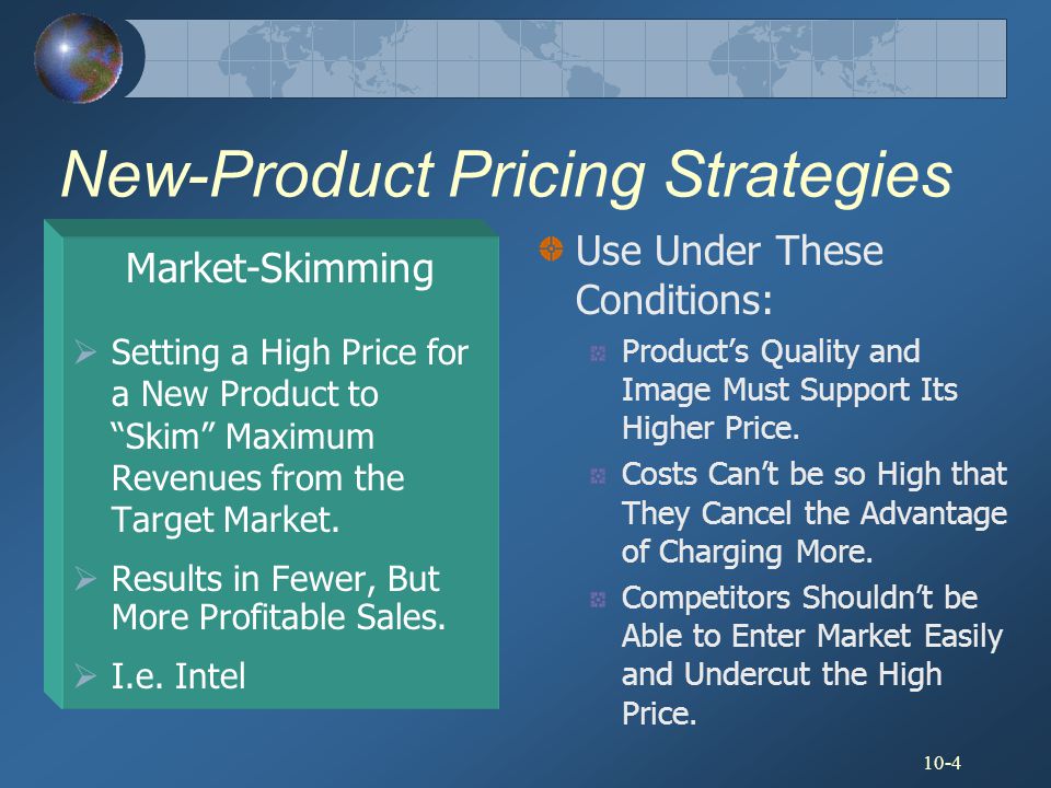 10-4 New-Product Pricing Strategies Market-Skimming  Setting a High Price for a New Product to Skim Maximum Revenues from the Target Market.