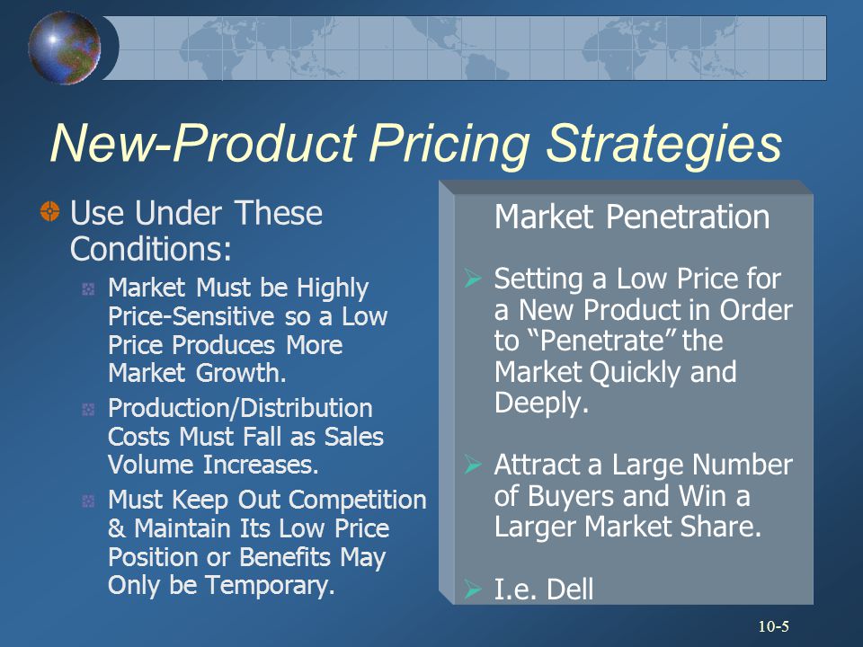 10-5 New-Product Pricing Strategies Market Penetration  Setting a Low Price for a New Product in Order to Penetrate the Market Quickly and Deeply.