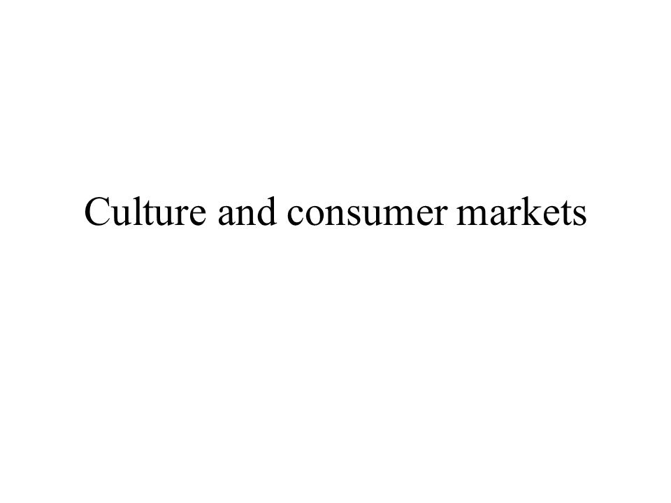 Culture and consumer markets What is culture? Shared beliefs, values, behaviour Uniting a group and distinguishing it from others... 