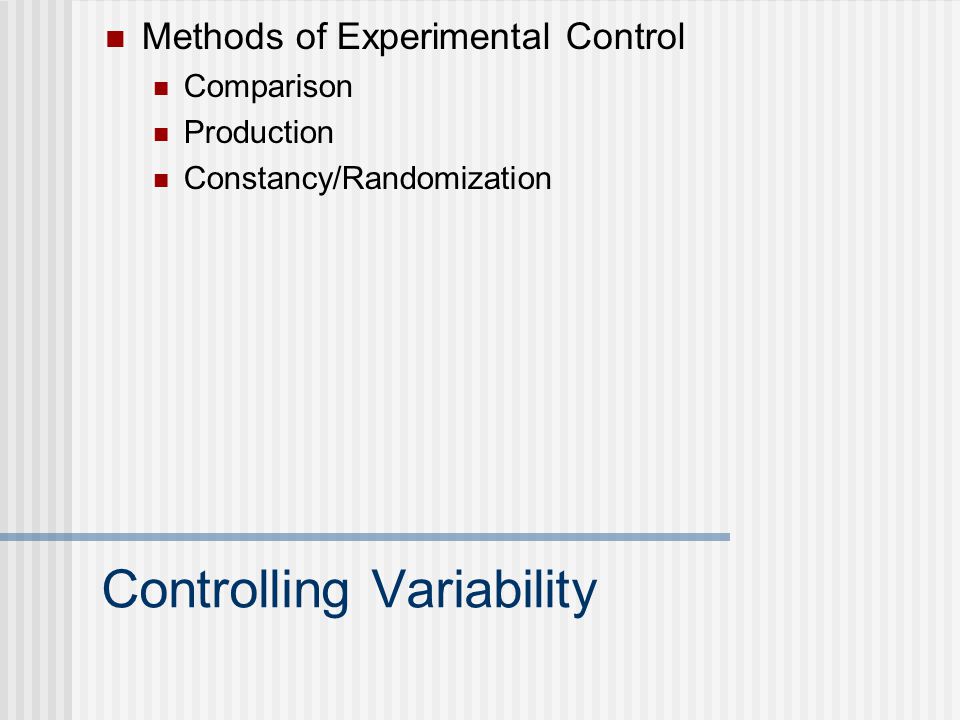 Controlling Variability Methods of Experimental Control Comparison Production Constancy/Randomization