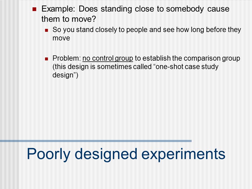 Poorly designed experiments Example: Does standing close to somebody cause them to move.