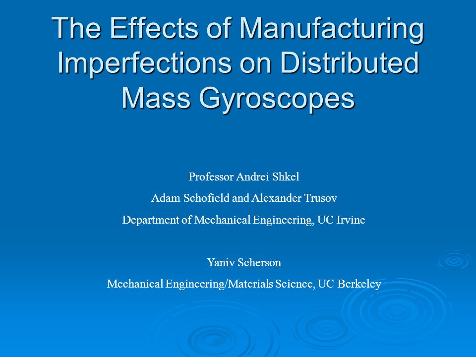 The Effects of Manufacturing Imperfections on Distributed Mass Gyroscopes Professor Andrei Shkel Adam Schofield and Alexander Trusov Department of Mechanical Engineering, UC Irvine Yaniv Scherson Mechanical Engineering/Materials Science, UC Berkeley