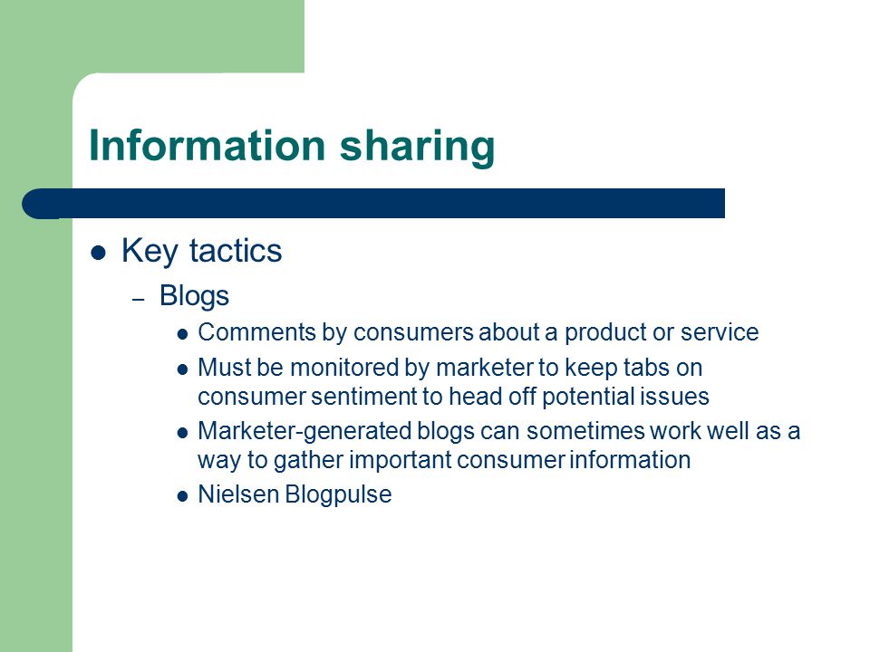 Information sharing Key tactics – Blogs Comments by consumers about a product or service Must be monitored by marketer to keep tabs on consumer sentiment to head off potential issues Marketer-generated blogs can sometimes work well as a way to gather important consumer information Nielsen Blogpulse