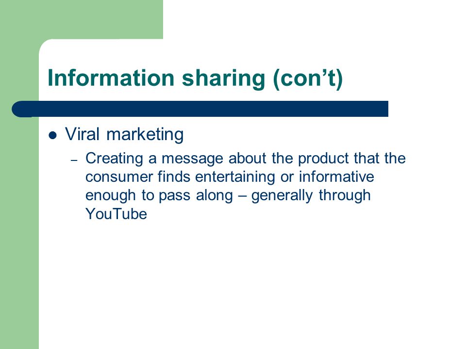 Information sharing (con’t) Viral marketing – Creating a message about the product that the consumer finds entertaining or informative enough to pass along – generally through YouTube