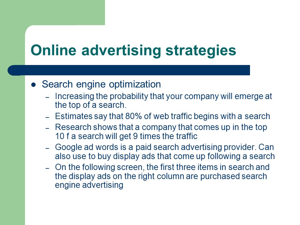 Online advertising strategies Search engine optimization – Increasing the probability that your company will emerge at the top of a search.