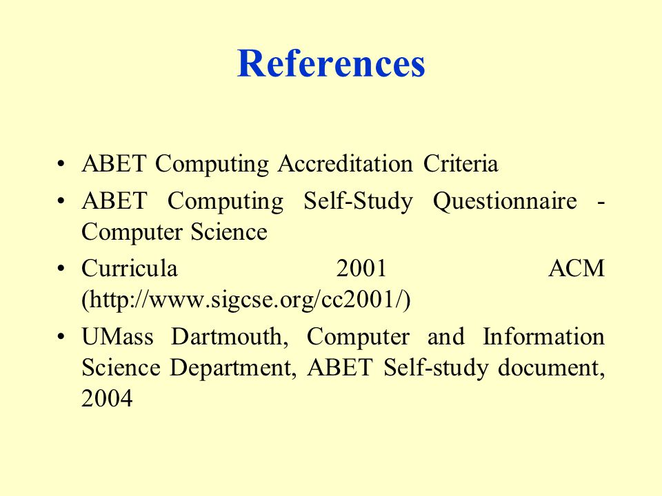 References ABET Computing Accreditation Criteria ABET Computing Self-Study Questionnaire - Computer Science Curricula 2001 ACM (  UMass Dartmouth, Computer and Information Science Department, ABET Self-study document, 2004