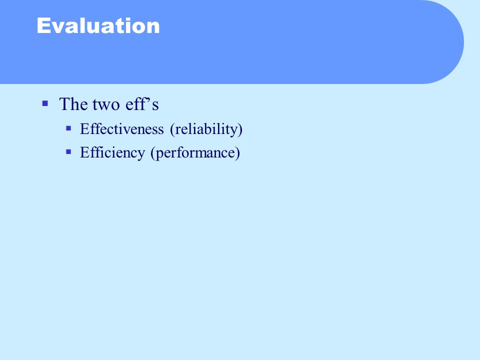 Evaluation  The two eff’s  Effectiveness (reliability)  Efficiency (performance)