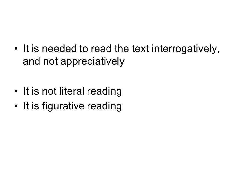 It is needed to read the text interrogatively, and not appreciatively It is not literal reading It is figurative reading