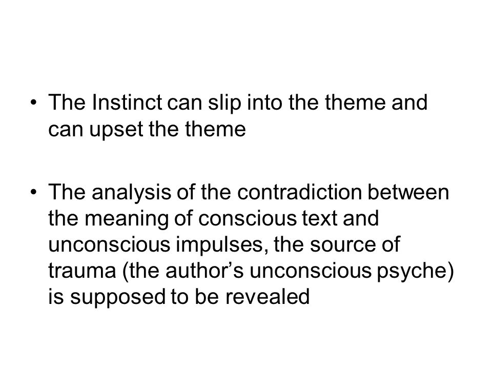 The Instinct can slip into the theme and can upset the theme The analysis of the contradiction between the meaning of conscious text and unconscious impulses, the source of trauma (the author’s unconscious psyche) is supposed to be revealed