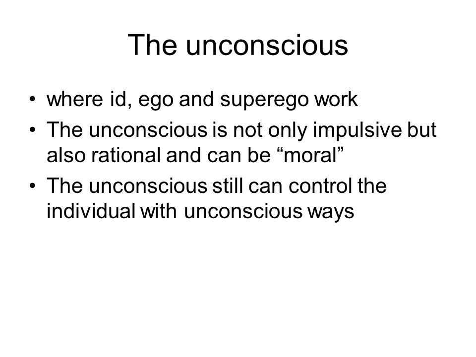The unconscious where id, ego and superego work The unconscious is not only impulsive but also rational and can be moral The unconscious still can control the individual with unconscious ways