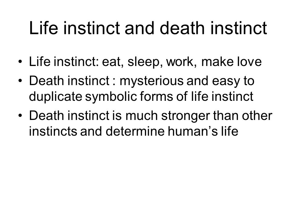 Life instinct and death instinct Life instinct: eat, sleep, work, make love Death instinct : mysterious and easy to duplicate symbolic forms of life instinct Death instinct is much stronger than other instincts and determine human’s life