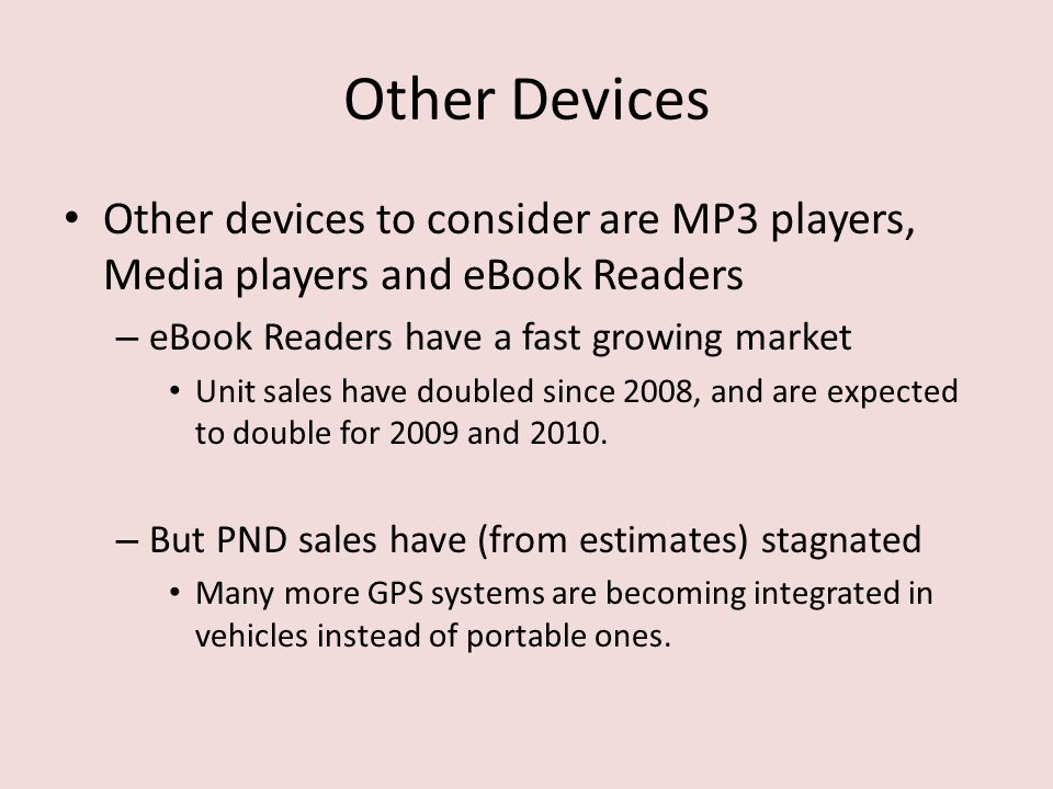 Other Devices Other devices to consider are MP3 players, Media players and eBook Readers – eBook Readers have a fast growing market Unit sales have doubled since 2008, and are expected to double for 2009 and 2010.