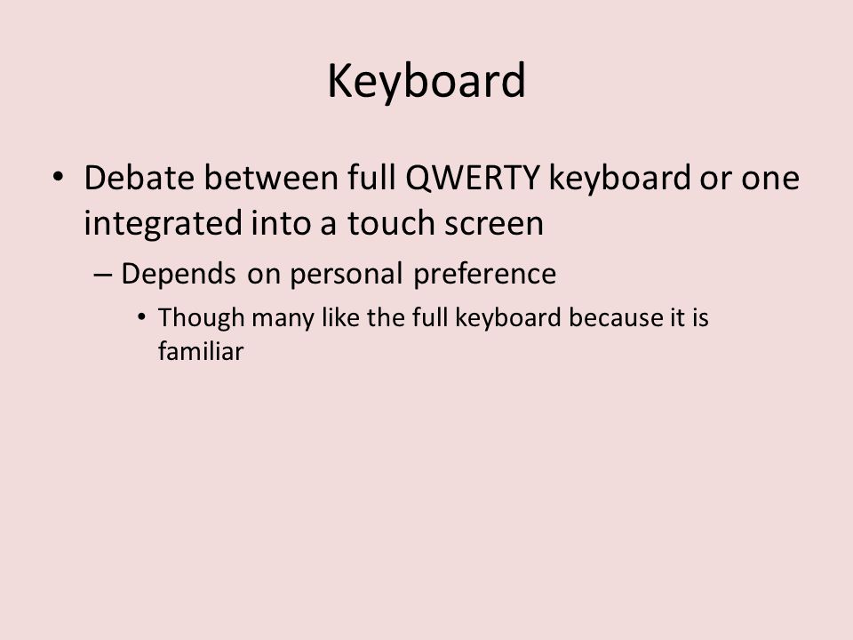 Keyboard Debate between full QWERTY keyboard or one integrated into a touch screen – Depends on personal preference Though many like the full keyboard because it is familiar
