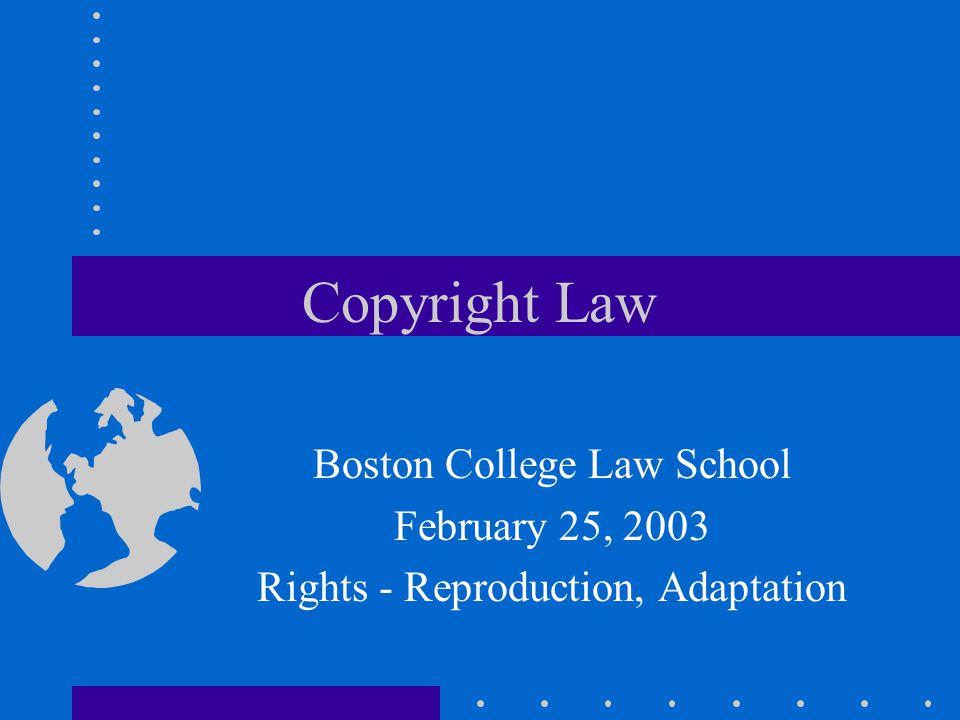 Copyright Law Boston College Law School February 25, 2003 Rights - Reproduction, Adaptation