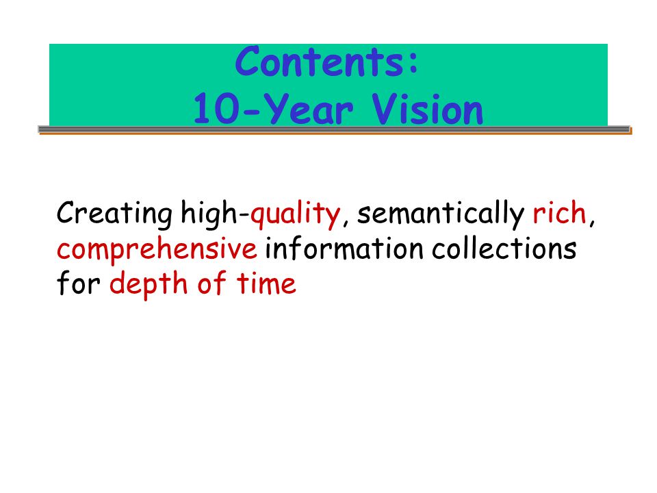 Contents: 10-Year Vision Creating high-quality, semantically rich, comprehensive information collections for depth of time