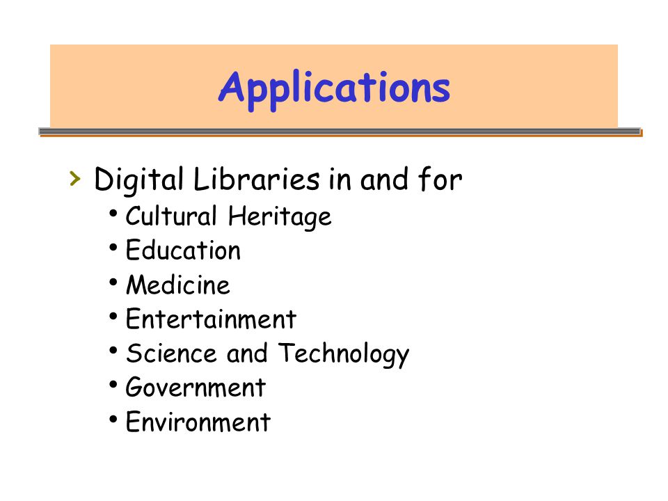 Applications › Digital Libraries in and for  Cultural Heritage  Education  Medicine  Entertainment  Science and Technology  Government  Environment