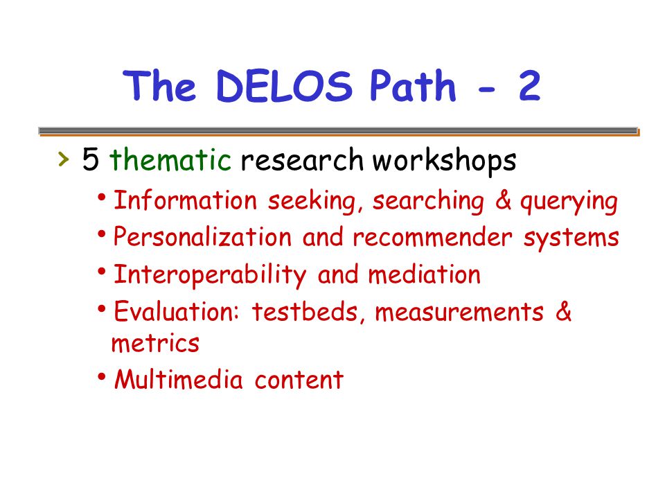 The DELOS Path - 2 › 5 thematic research workshops  Information seeking, searching & querying  Personalization and recommender systems  Interoperability and mediation  Evaluation: testbeds, measurements & metrics  Multimedia content