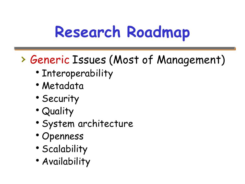 Research Roadmap › Generic Issues (Most of Management)  Interoperability  Metadata  Security  Quality  System architecture  Openness  Scalability  Availability