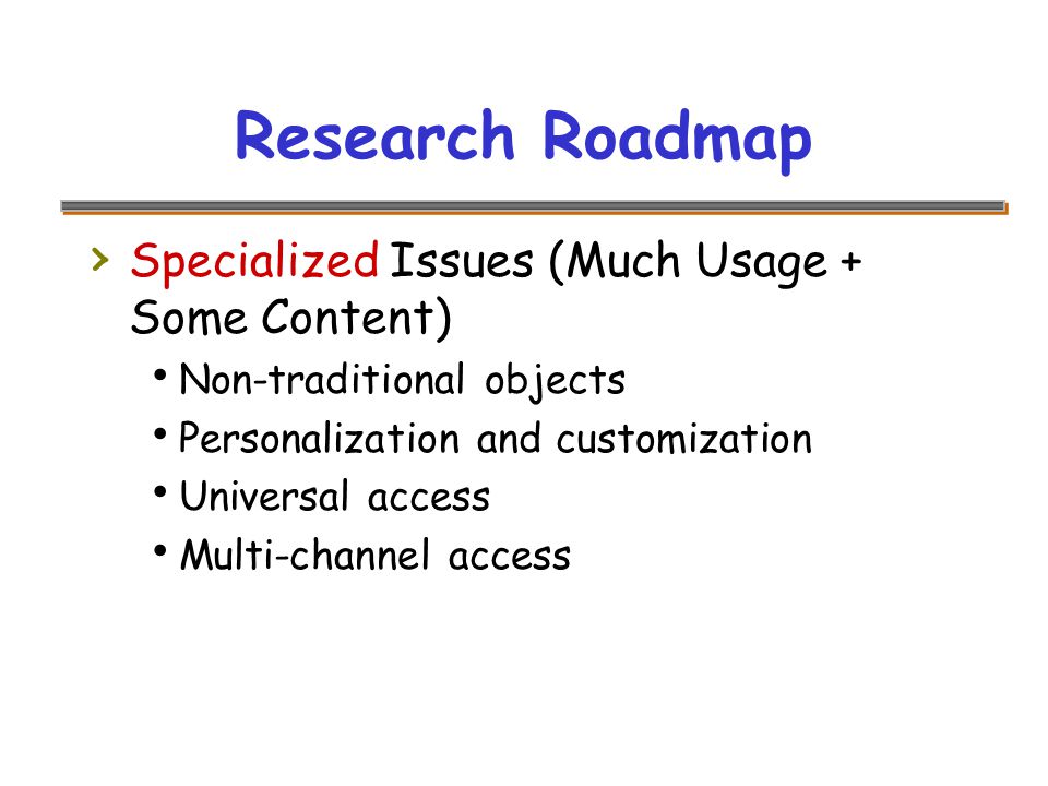 Research Roadmap › Specialized Issues (Much Usage + Some Content)  Non-traditional objects  Personalization and customization  Universal access  Multi-channel access