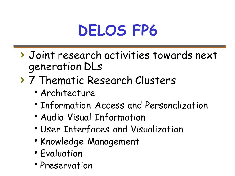 DELOS FP6 › Joint research activities towards next generation DLs › 7 Thematic Research Clusters  Architecture  Information Access and Personalization  Audio Visual Information  User Interfaces and Visualization  Knowledge Management  Evaluation  Preservation