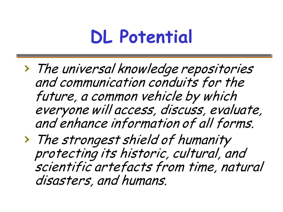 DL Potential › The universal knowledge repositories and communication conduits for the future, a common vehicle by which everyone will access, discuss, evaluate, and enhance information of all forms.