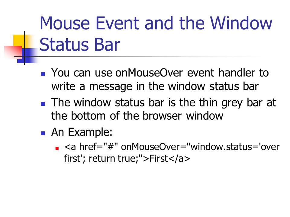 Mouse Event and the Window Status Bar You can use onMouseOver event handler to write a message in the window status bar The window status bar is the thin grey bar at the bottom of the browser window An Example: First