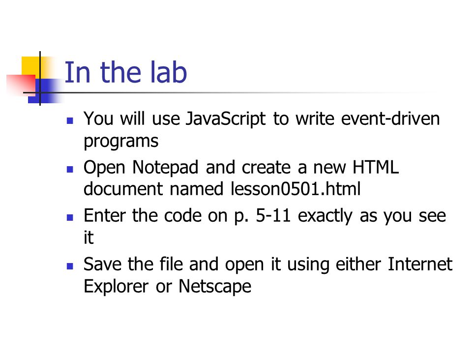 In the lab You will use JavaScript to write event-driven programs Open Notepad and create a new HTML document named lesson0501.html Enter the code on p.
