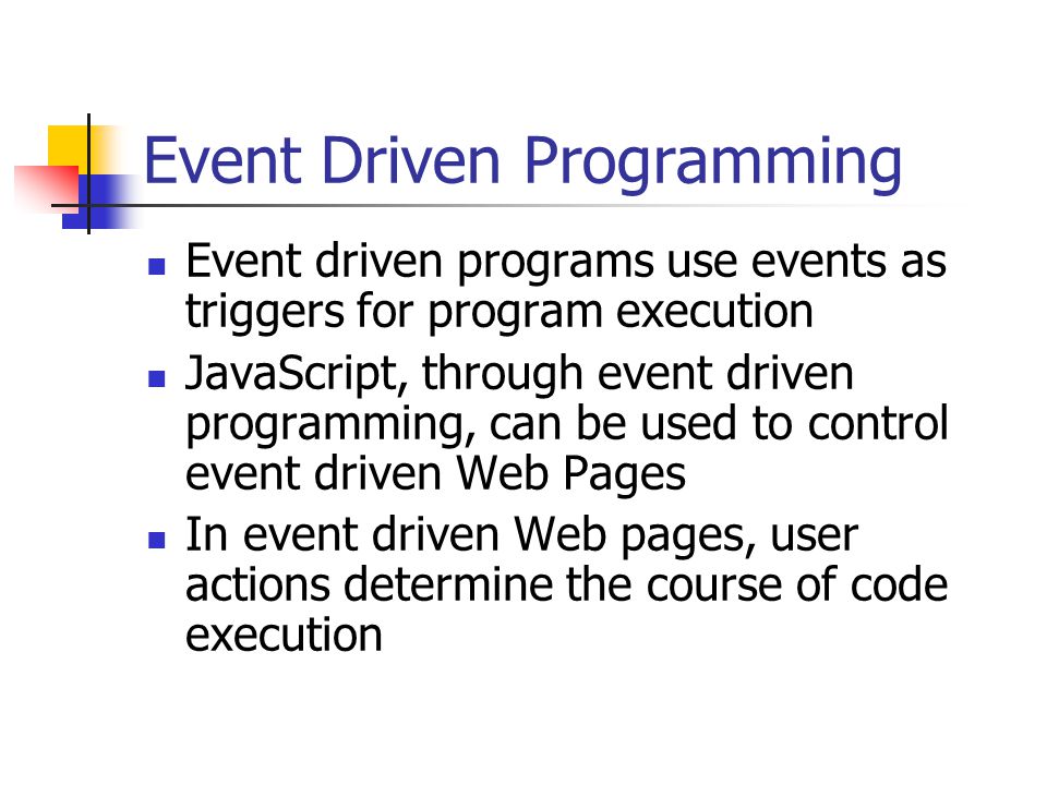 Event Driven Programming Event driven programs use events as triggers for program execution JavaScript, through event driven programming, can be used to control event driven Web Pages In event driven Web pages, user actions determine the course of code execution