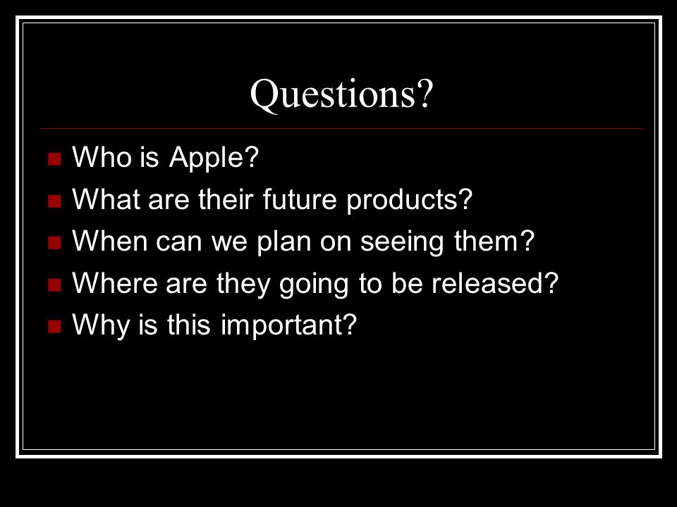 Questions. Who is Apple. What are their future products.