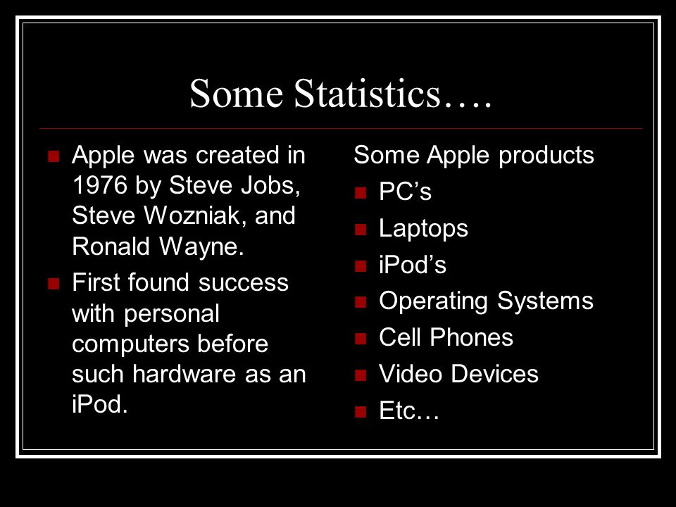 Some Statistics…. Apple was created in 1976 by Steve Jobs, Steve Wozniak, and Ronald Wayne.