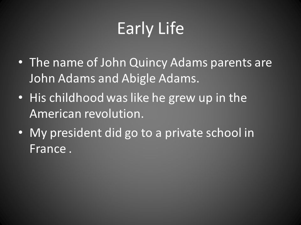 Early Life The name of John Quincy Adams parents are John Adams and Abigle Adams.