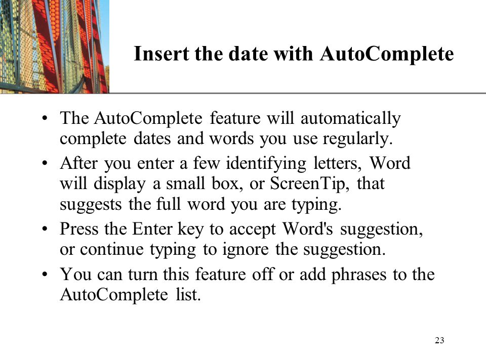 XP 23 Insert the date with AutoComplete The AutoComplete feature will automatically complete dates and words you use regularly.