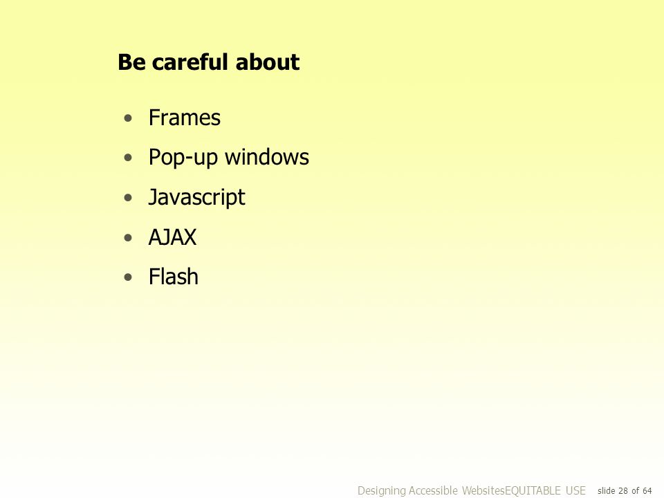 slide 28 of 64 Be careful about Frames Pop-up windows Javascript AJAX Flash Designing Accessible WebsitesEQUITABLE USE