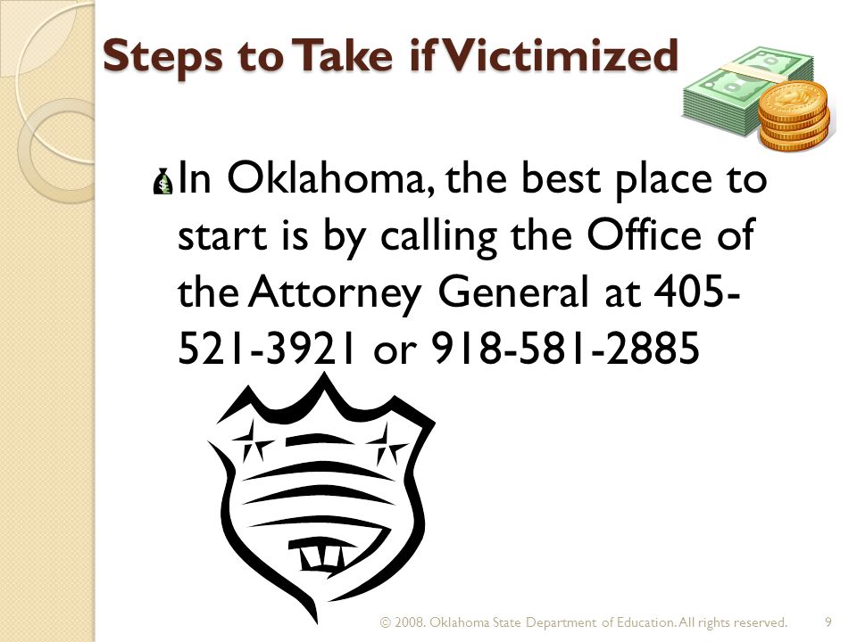 Steps to Take if Victimized In Oklahoma, the best place to start is by calling the Office of the Attorney General at or © 2008.