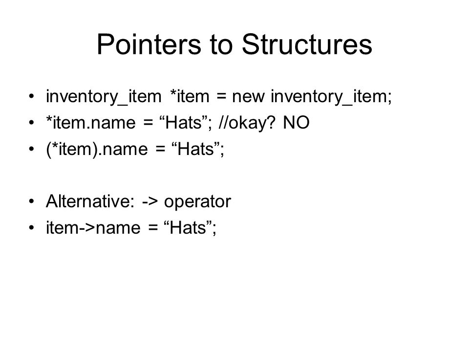 Pointers to Structures inventory_item *item = new inventory_item; *item.name = Hats ; //okay.