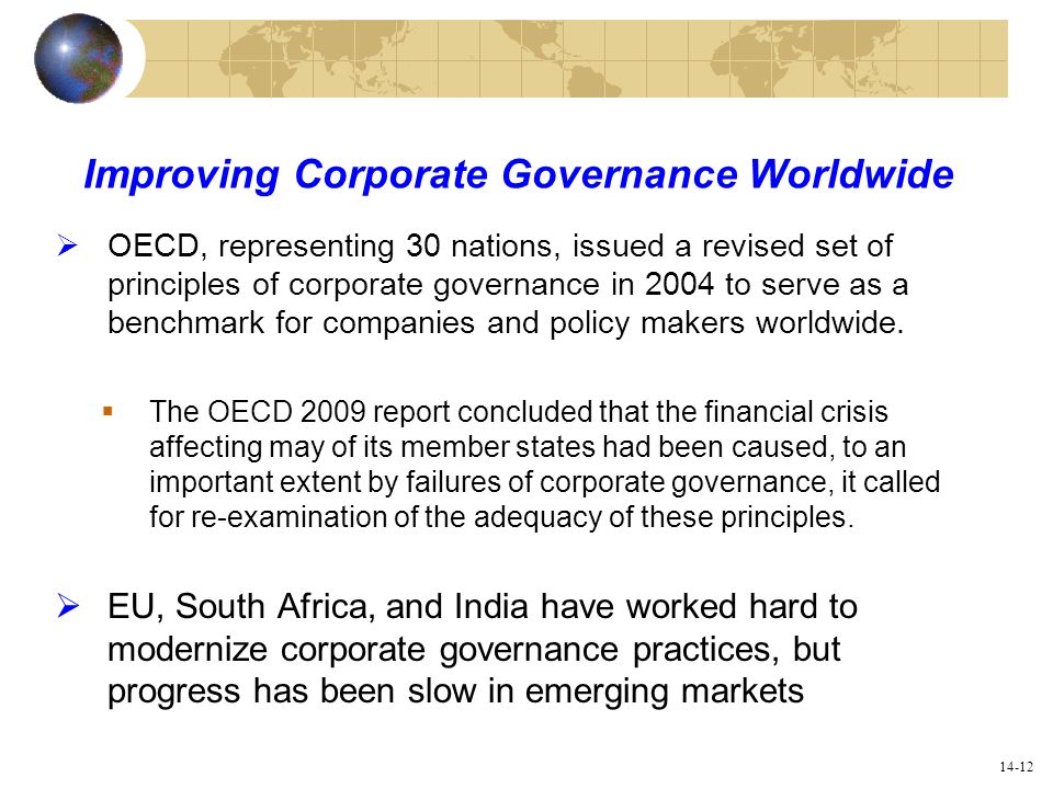 14-12 Improving Corporate Governance Worldwide  OECD, representing 30 nations, issued a revised set of principles of corporate governance in 2004 to serve as a benchmark for companies and policy makers worldwide.