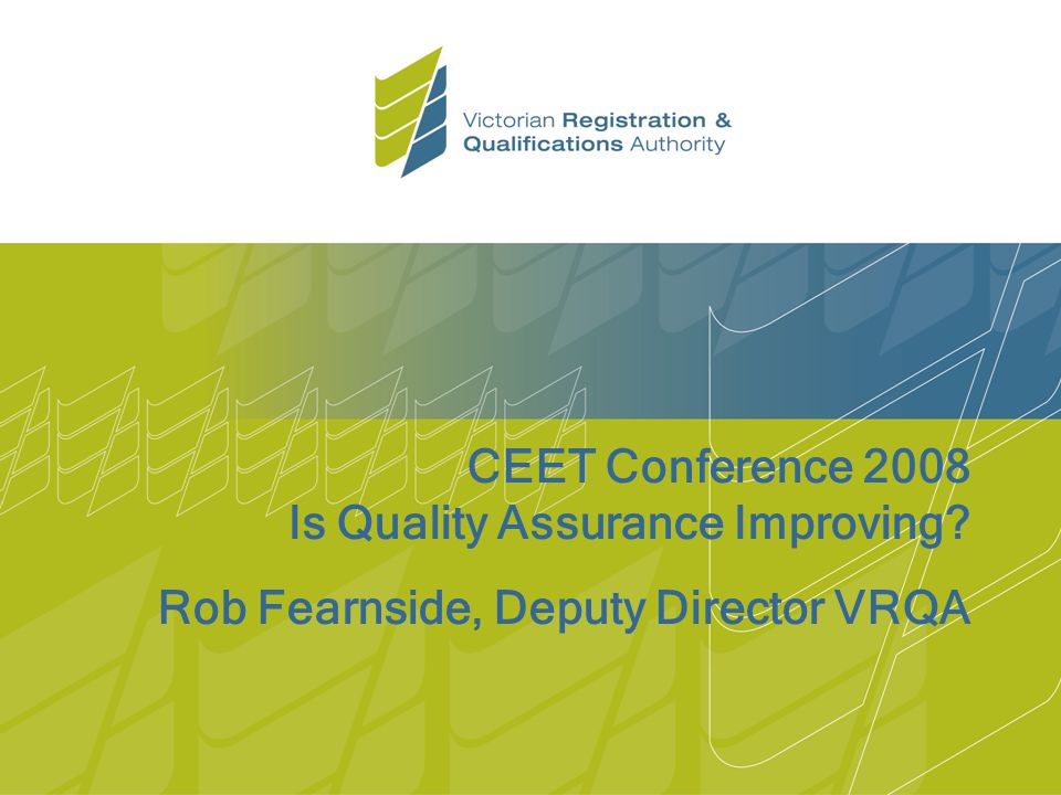 CEET Conference 2008 Is Quality Assurance Improving Rob Fearnside, Deputy Director VRQA