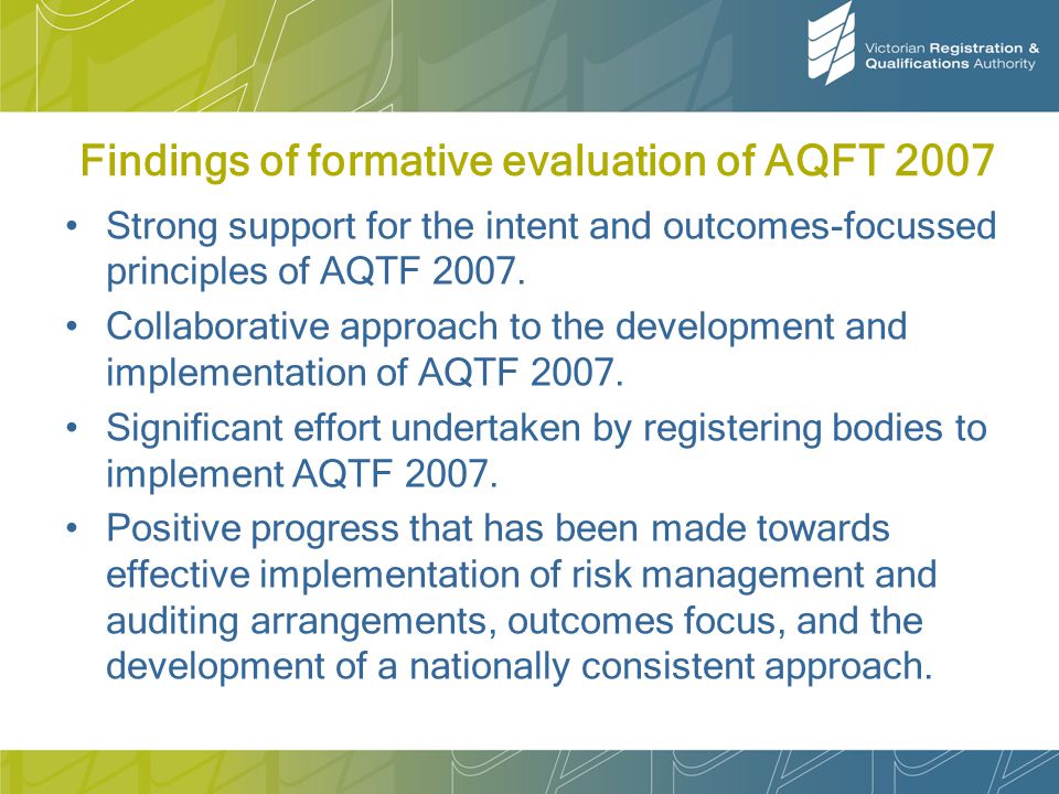 Findings of formative evaluation of AQFT 2007 Strong support for the intent and outcomes-focussed principles of AQTF 2007.