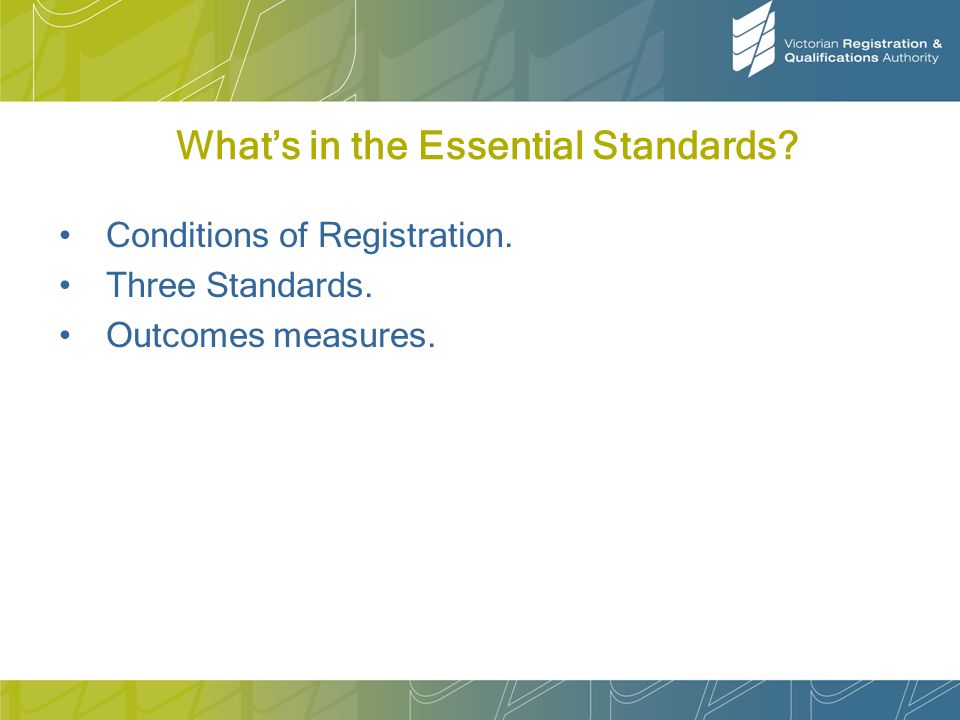 What’s in the Essential Standards Conditions of Registration. Three Standards. Outcomes measures.