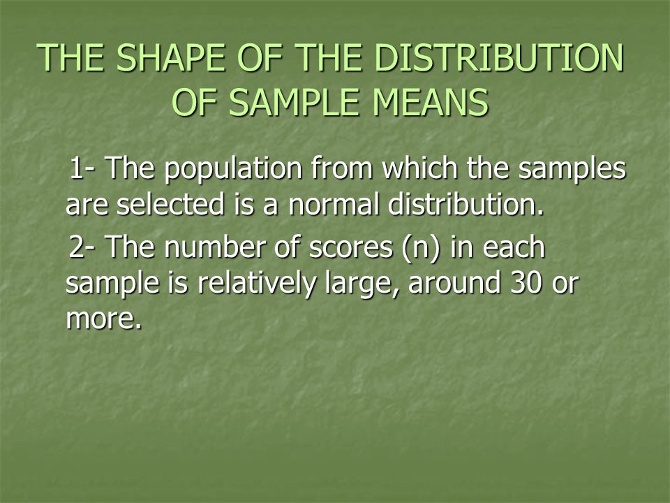 THE SHAPE OF THE DISTRIBUTION OF SAMPLE MEANS 1- The population from which the samples are selected is a normal distribution.