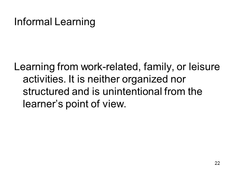 22 Informal Learning Learning from work-related, family, or leisure activities.