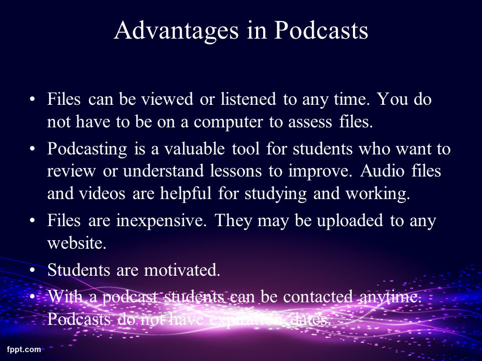 Advantages in Podcasts Files can be viewed or listened to any time.