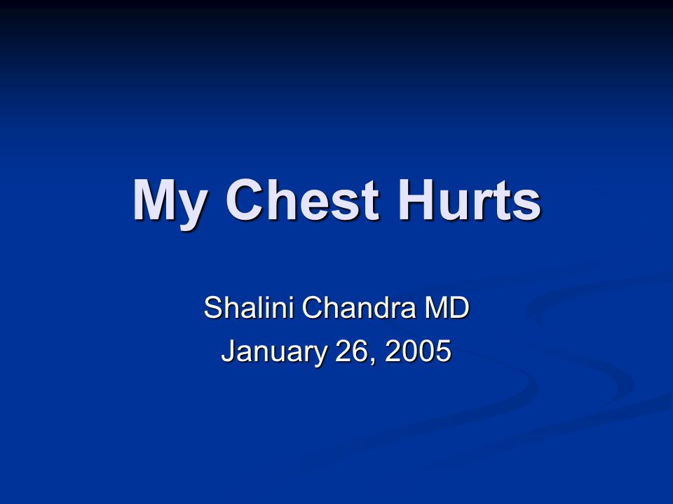 My Chest Hurts Shalini Chandra MD January 26, 2005