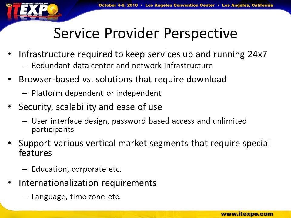 Service Provider Perspective Infrastructure required to keep services up and running 24x7 – Redundant data center and network infrastructure Browser-based vs.
