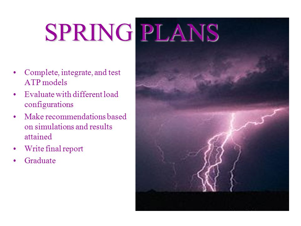 Complete, integrate, and test ATP models Evaluate with different load configurations Make recommendations based on simulations and results attained Write final report Graduate SPRING PLANS