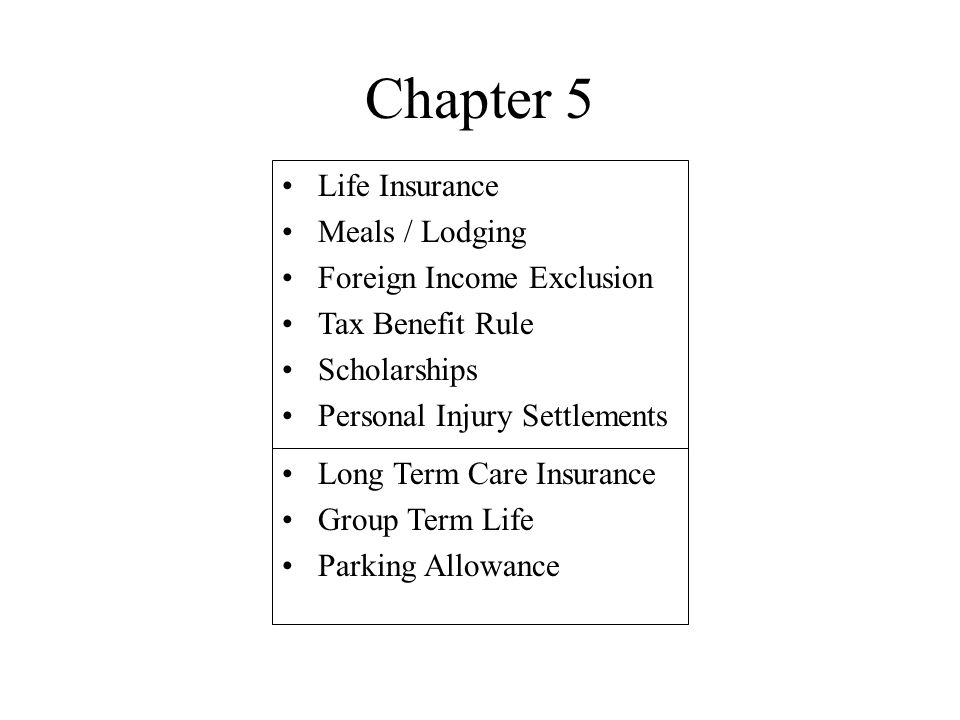 Chapter 5 Life Insurance Meals / Lodging Foreign Income Exclusion Tax Benefit Rule Scholarships Personal Injury Settlements Long Term Care Insurance Group Term Life Parking Allowance